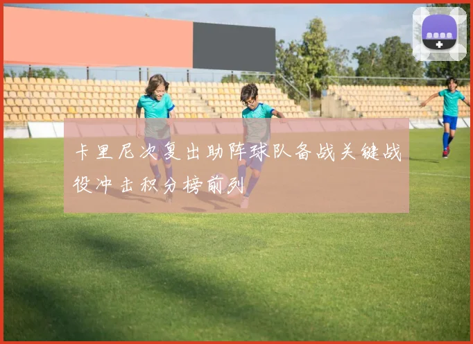卡里尼次复出助阵球队备战关键战役冲击积分榜前列