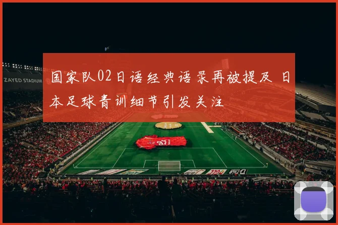 国家队02日语经典语录再被提及 日本足球青训细节引发关注