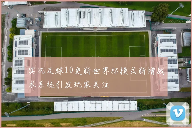 实况足球10更新世界杯模式新增战术系统引发玩家关注