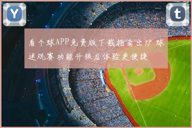 看个球APP免费版下载指南出炉 球迷观赛功能升级后体验更便捷