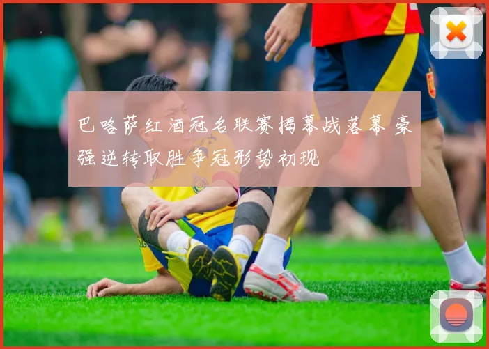 巴咯萨红酒冠名联赛揭幕战落幕 豪强逆转取胜争冠形势初现