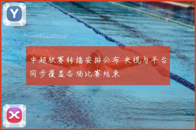 中超联赛转播安排公布 央视与平台同步覆盖各场比赛结束
