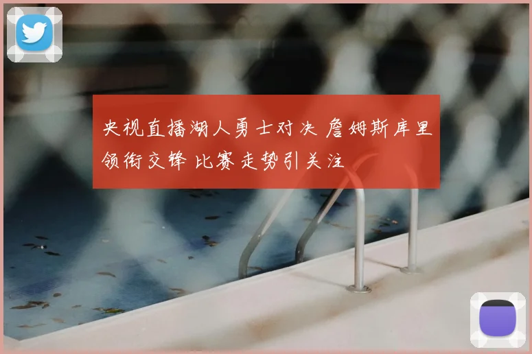 央视直播湖人勇士对决 詹姆斯库里领衔交锋 比赛走势引关注