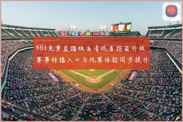 NBA免费直播线高清观看指南升级 赛事转播入口与观赛体验同步提升