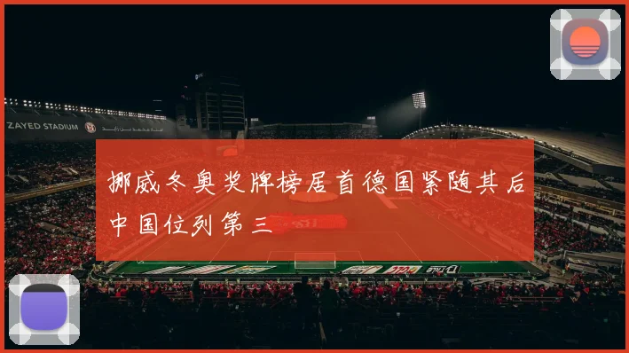 挪威冬奥奖牌榜居首德国紧随其后中国位列第三