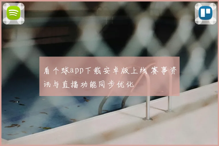 看个球app下载安卓版上线 赛事资讯与直播功能同步优化