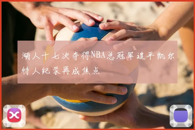 湖人十七次夺得NBA总冠军追平凯尔特人纪录再成焦点