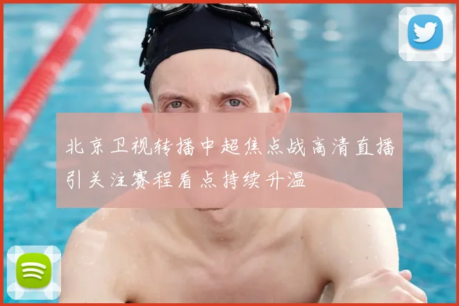 北京卫视转播中超焦点战高清直播引关注赛程看点持续升温