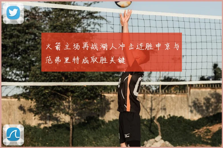 火箭主场再战湖人冲击连胜申京与范弗里特成取胜关键
