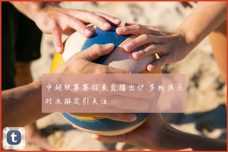 中超联赛赛程表直播出炉 多轮焦点对决排定引关注
