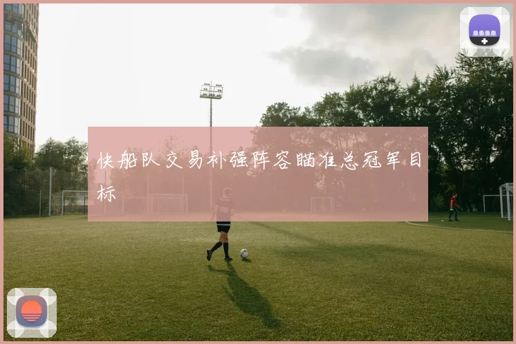 快船队交易补强阵容瞄准总冠军目标