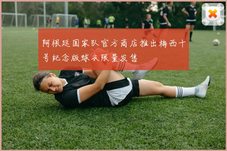 阿根廷国家队官方商店推出梅西十号纪念版球衣限量发售