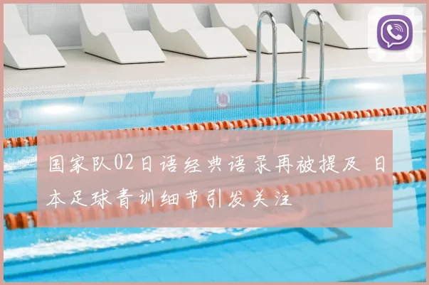 国家队02日语经典语录再被提及 日本足球青训细节引发关注