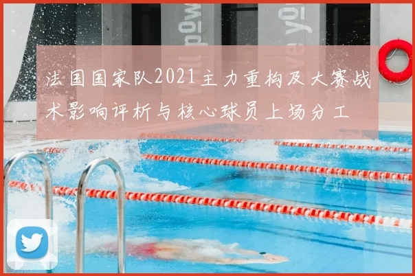 法国国家队2021主力重构及大赛战术影响评析与核心球员上场分工