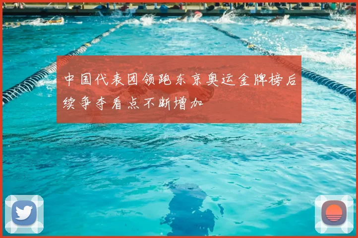 中国代表团领跑东京奥运金牌榜后续争夺看点不断增加