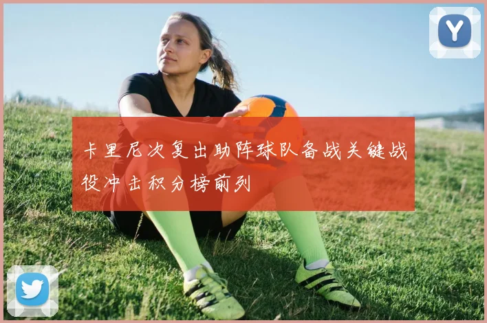 卡里尼次复出助阵球队备战关键战役冲击积分榜前列