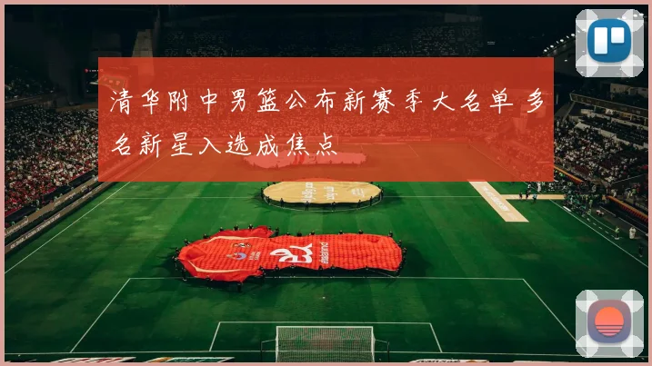 清华附中男篮公布新赛季大名单 多名新星入选成焦点